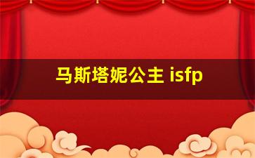 马斯塔妮公主 isfp